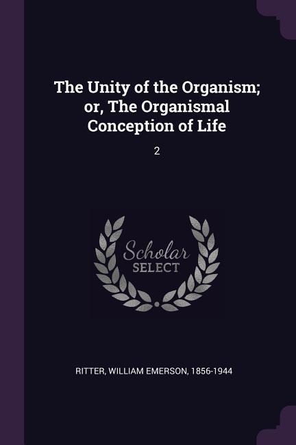 The Unity of the Organism; or, The Organismal Conception of Life: 2