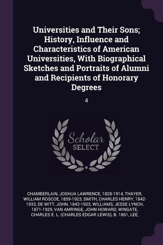 Universities and Their Sons; History, Influence and Characteristics of American Universities, With Biographical Sketches and Portraits of Alumni and Recipients of Honorary Degrees 4