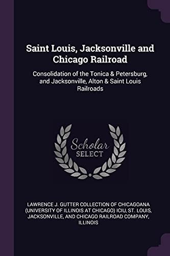 Saint Louis, Jacksonville and Chicago Railroad Consolidation of the Tonica & Petersburg, and Jacksonville, Alton & Saint Louis Railroads