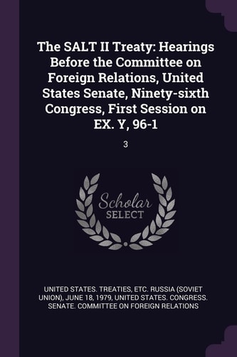 The SALT II Treaty Hearings Before the Committee on Foreign Relations, United States Senate, Ninety-Sixth Congress, First Session on EX. Y, 96-1: 3
