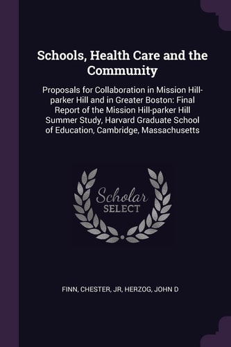 Schools, Health Care and the Community Proposals for Collaboration in Mission Hill-Parker Hill and in Greater Boston: Final Report of the Mission Hill-parker Hill Summer Study, Harvard Graduate School of Education, Cambridge, Massachusetts