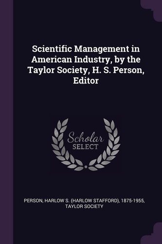 Scientific Management in American Industry, by the Taylor Society, H. S. Person, Editor