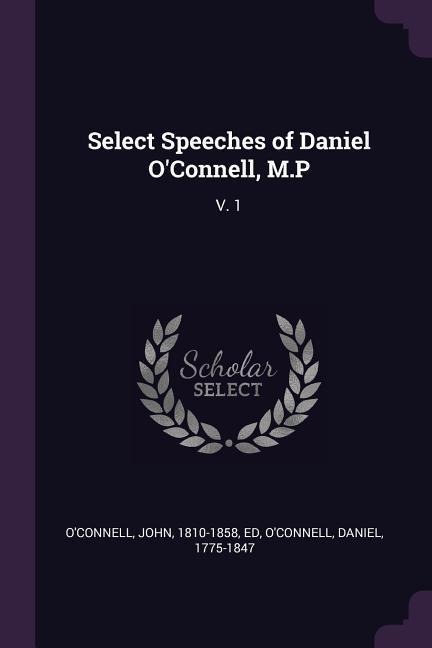 Select Speeches of Daniel OConnell, M.P: V. 1