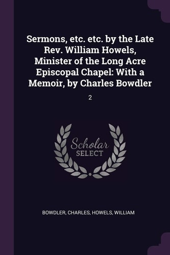 Sermons, Etc. Etc. by the Late Rev. William Howels, Minister of the Long Acre Episcopal Chapel With a Memoir, by Charles Bowdler: 2