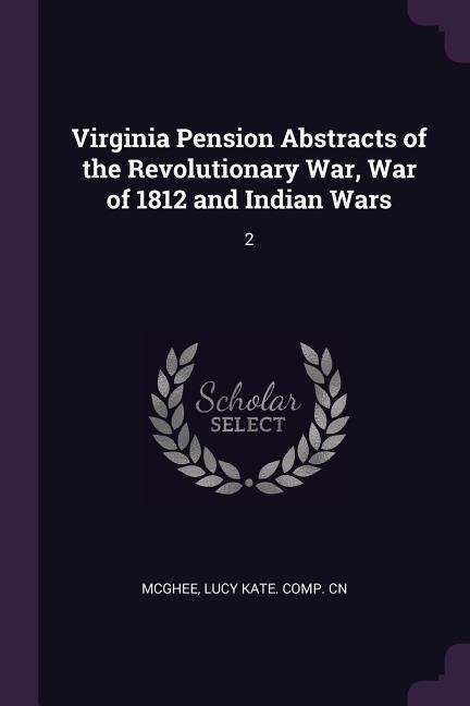 Virginia Pension Abstracts of the Revolutionary War, War of 1812 and Indian Wars: 2