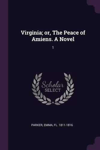 Virginia; Or, The Peace of Amiens. A Novel 1