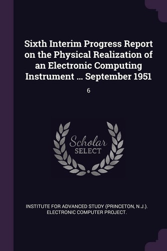Sixth Interim Progress Report on the Physical Realization of an Electronic Computing Instrument ... September 1951 6