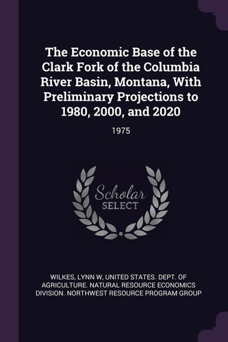 The Economic Base of the Clark Fork of the Columbia River Basin, Montana, With Preliminary Projections to 1980, 2000, and 2020 1975
