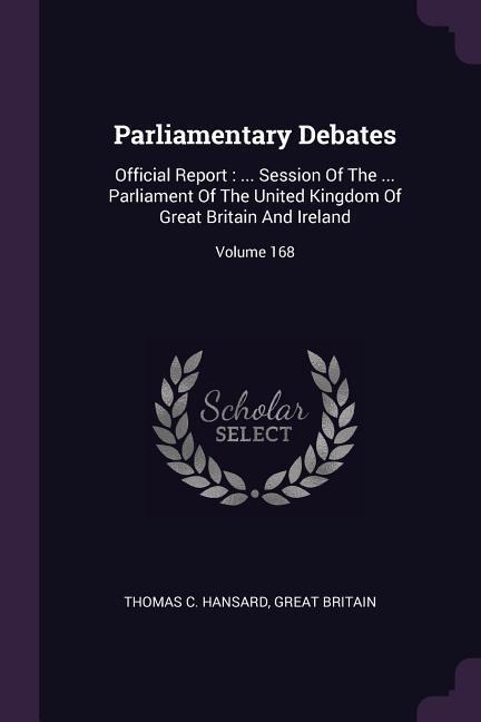 Parliamentary Debates: Official Report: ... Session Of The ... Parliament Of The United Kingdom Of Great Britain And Ireland; Volume 168