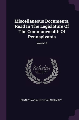 Miscellaneous Documents, Read In The Legislature Of The Commonwealth Of Pennsylvania; Volume 2