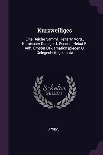 Kurzweiliges Eine Reiche Samml. Heiterer Vortr. , Komischer Dialoge U. Scenen. Nebst E. Anh. Ernster Deklamationspiecen U. Gelegenheitsgedichte