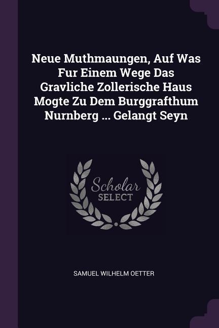 Neue Muthmaungen, Auf Was Fur Einem Wege Das Gravliche Zollerische Haus Mogte Zu Dem Burggrafthum Nurnberg ... Gelangt Seyn