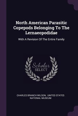 North American Parasitic Copepods Belonging To The Lernaeopodidae: With A Revision Of The Entire Family
