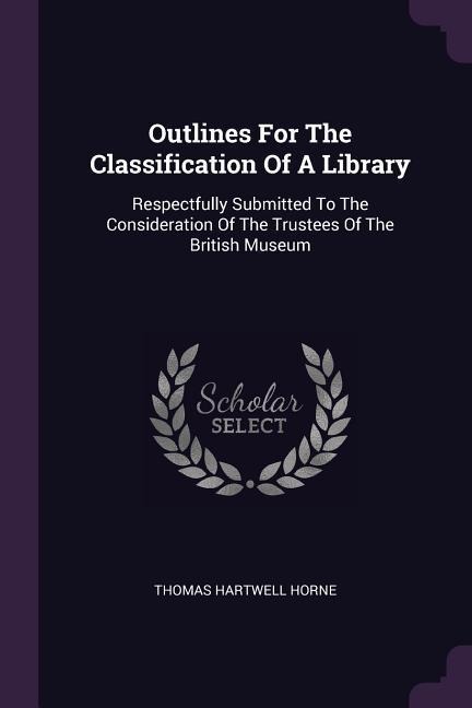 Outlines For The Classification Of A Library: Respectfully Submitted To The Consideration Of The Trustees Of The British Museum