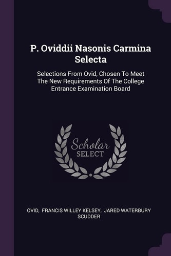 P. Oviddii Nasonis Carmina Selecta Selections From Ovid, Chosen To Meet The New Requirements Of The College Entrance Examination Board