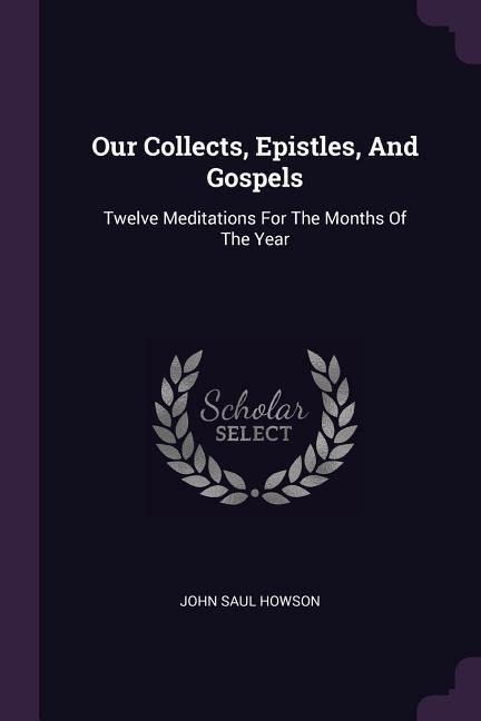 Our Collects, Epistles, And Gospels: Twelve Meditations For The Months Of The Year