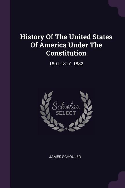 History Of The United States Of America Under The Constitution: 1801-1817. 1882