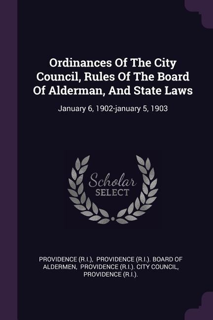 Ordinances Of The City Council, Rules Of The Board Of Alderman, And State Laws: January 6, 1902-january 5, 1903