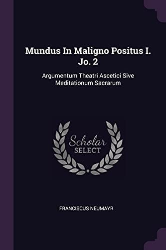 Mundus In Maligno Positus I. Jo. 2 Argumentum Theatri Ascetici Sive Meditationum Sacrarum
