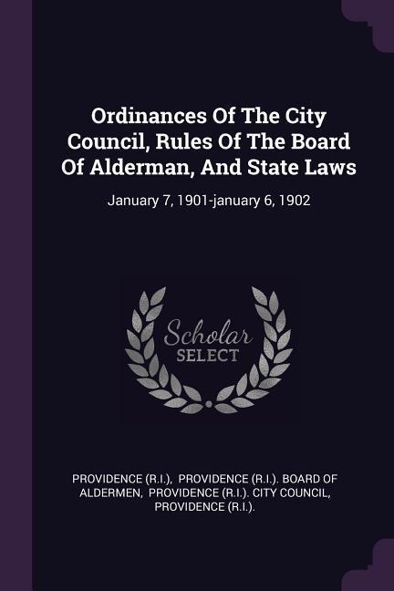 Ordinances Of The City Council, Rules Of The Board Of Alderman, And State Laws: January 7, 1901-january 6, 1902