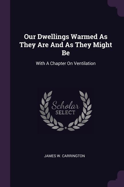 Our Dwellings Warmed As They Are And As They Might Be: With A Chapter On Ventilation