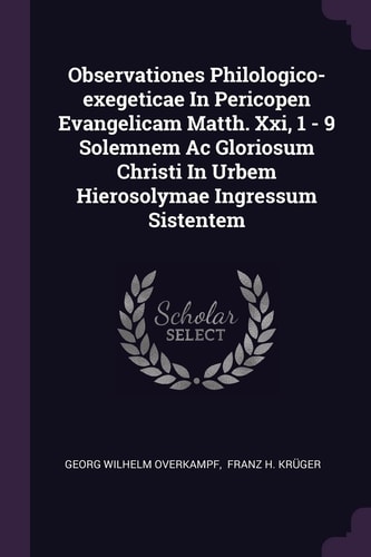 Observationes Philologico-exegeticae In Pericopen Evangelicam Matth. Xxi, 1 - 9 Solemnem Ac Gloriosum Christi In Urbem Hierosolymae Ingressum Sistentem