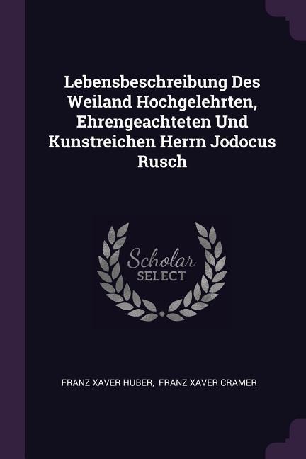Lebensbeschreibung Des Weiland Hochgelehrten, Ehrengeachteten Und Kunstreichen Herrn Jodocus Rusch