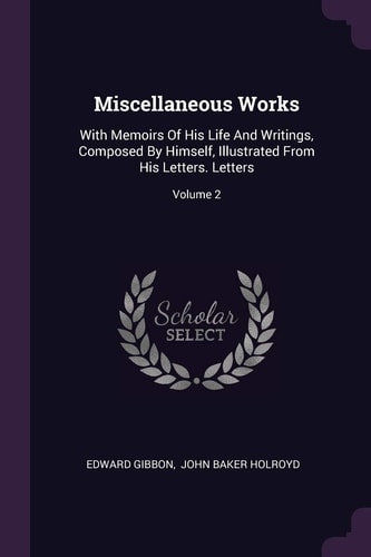 Miscellaneous Works With Memoirs Of His Life And Writings, Composed By Himself, Illustrated From His Letters. Letters; Volume 2
