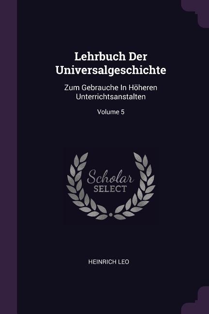 Lehrbuch Der Universalgeschichte: Zum Gebrauche In Höheren Unterrichtsanstalten; Volume 5