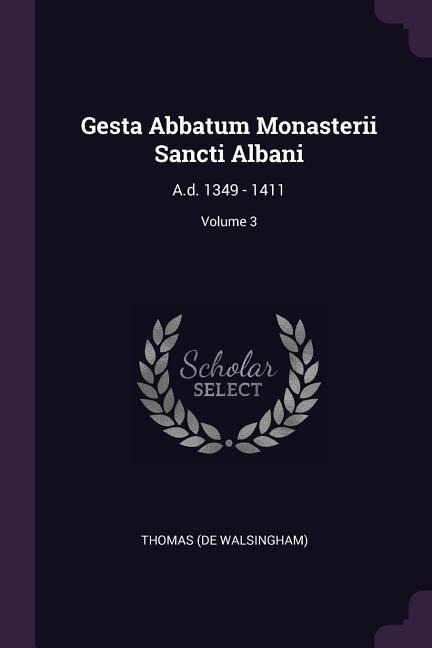 Gesta Abbatum Monasterii Sancti Albani: A.d. 1349 - 1411; Volume 3