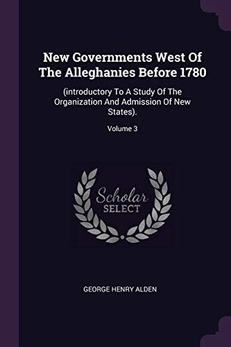 New Governments West Of The Alleghanies Before 1780 (introductory To A Study Of The Organization And Admission Of New States).; Volume 3