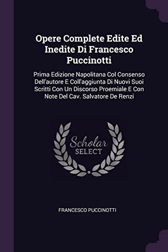 Opere Complete Edite Ed Inedite Di Francesco Puccinotti Prima Edizione Napolitana Col Consenso Dell'autore E Coll'aggiunta Di Nuovi Suoi Scritti Con Un Discorso Proemiale E Con Note Del Cav. Salvatore De Renzi