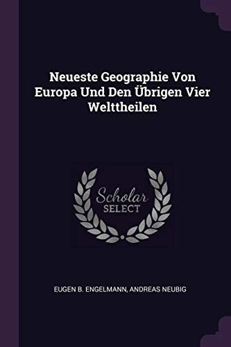 Neueste Geographie Von Europa Und Den Übrigen Vier Welttheilen