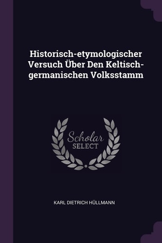 Historisch-Etymologischer Versuch Über Den Keltisch-germanischen Volksstamm