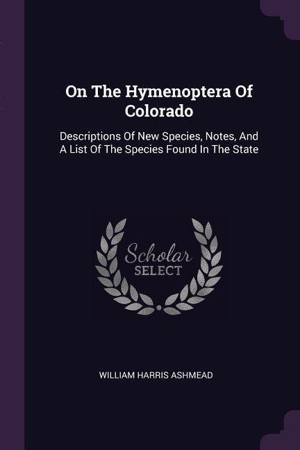 On The Hymenoptera Of Colorado: Descriptions Of New Species, Notes, And A List Of The Species Found In The State
