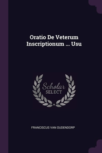 Oratio De Veterum Inscriptionum ... Usu