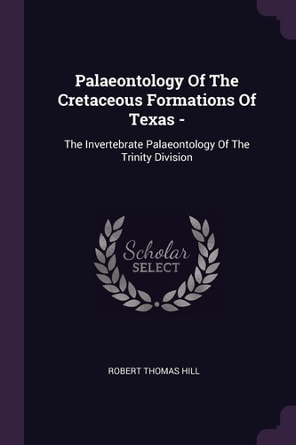 Palaeontology Of The Cretaceous Formations Of Texas - The Invertebrate Palaeontology Of The Trinity Division