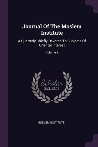 Journal Of The Moslem Institute A Quarterly Chiefly Devoted To Subjects Of Oriental Interest; Volume 2