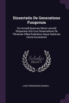 Dissertatio De Generatione Fungorum: Cui Accedit [joannes Maria Lancisi] Responsio Una Cum Dissertatione De Plinianae Villae Ruderibus Atque Ostiensis Litoris Incremento