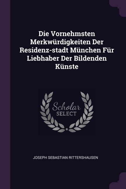 Die Vornehmsten Merkwürdigkeiten Der Residenz-stadt München Für Liebhaber Der Bildenden Künste
