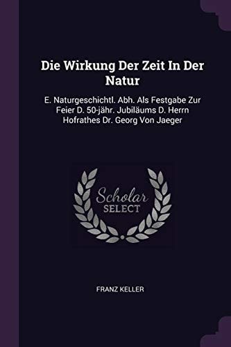 Die Wirkung Der Zeit In Der Natur E. Naturgeschichtl. Abh. Als Festgabe Zur Feier D. 50-jähr. Jubiläums D. Herrn Hofrathes Dr. Georg Von Jaeger