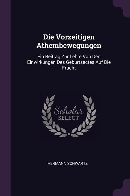 Die Vorzeitigen Athembewegungen: Ein Beitrag Zur Lehre Von Den Einwirkungen Des Geburtsactes Auf Die Frucht