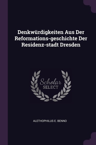Denkwürdigkeiten Aus Der Reformations-Geschichte Der Residenz-stadt Dresden