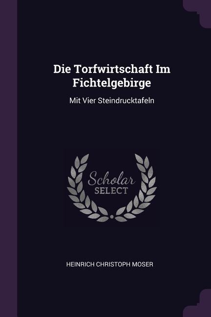 Die Torfwirtschaft Im Fichtelgebirge: Mit Vier Steindrucktafeln