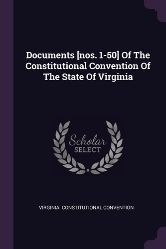 Documents [nos. 1-50] Of The Constitutional Convention Of The State Of Virginia