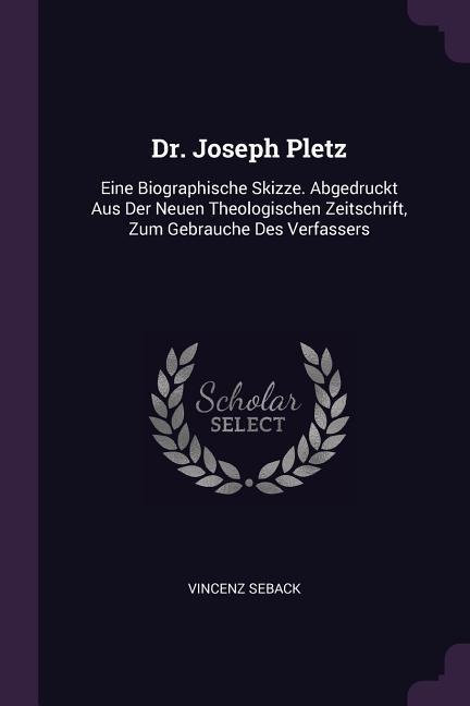 Dr. Joseph Pletz: Eine Biographische Skizze. Abgedruckt Aus Der Neuen Theologischen Zeitschrift, Zum Gebrauche Des Verfassers