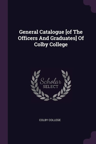 General Catalogue [of The Officers And Graduates] Of Colby College