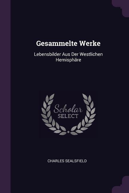 Gesammelte Werke: Lebensbilder Aus Der Westlichen Hemisphäre