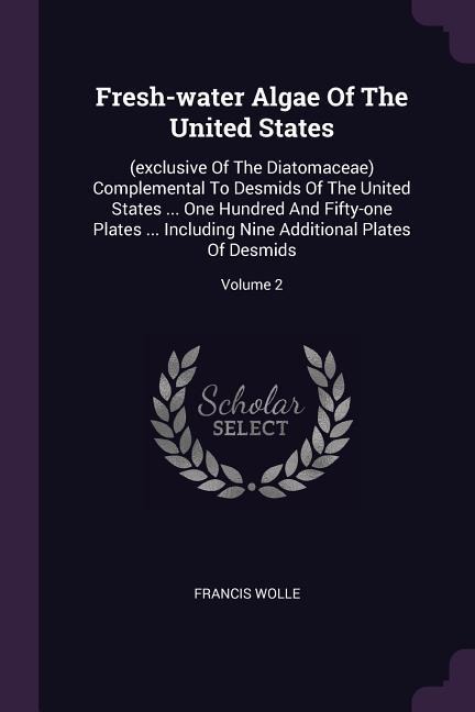 Fresh-water Algae Of The United States: (exclusive Of The Diatomaceae) Complemental To Desmids Of The United States ... One Hundred And Fifty-one Plates ... Including Nine Additional Plates Of Desmids; Volume 2