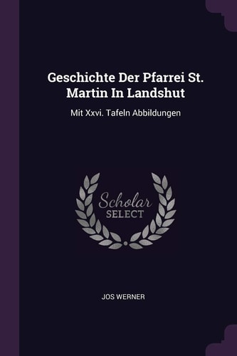 Geschichte Der Pfarrei St. Martin In Landshut Mit Xxvi. Tafeln Abbildungen